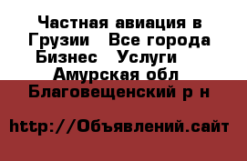 Частная авиация в Грузии - Все города Бизнес » Услуги   . Амурская обл.,Благовещенский р-н